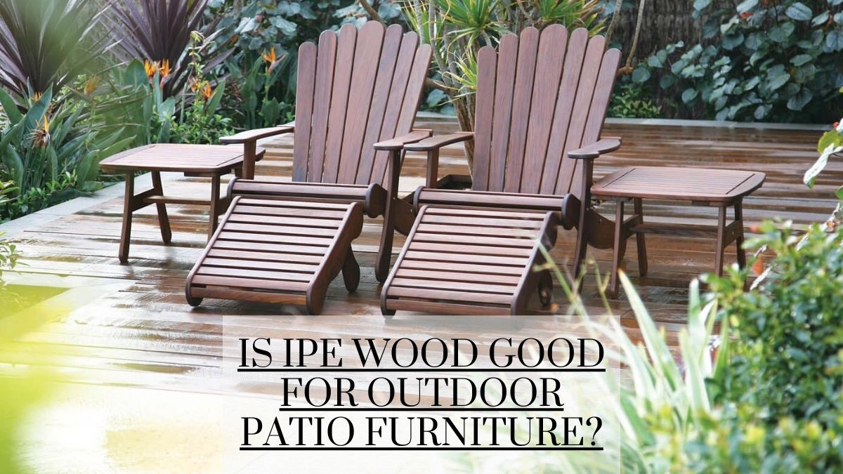 Is Ipe Wood Good For Outdoor Patio Furniture?