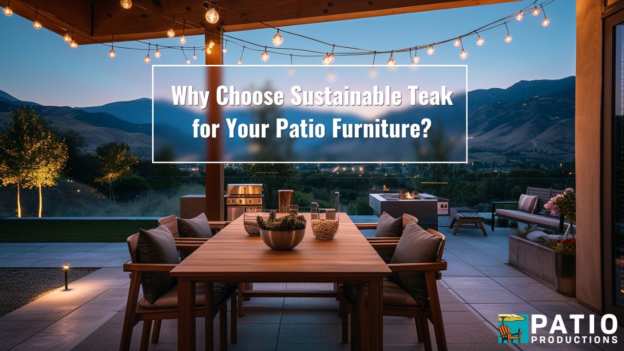 Why Choose Sustainable Teak for Your Patio Furniture?